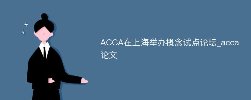 ACCA在上海举办概念试点论坛_acca论文