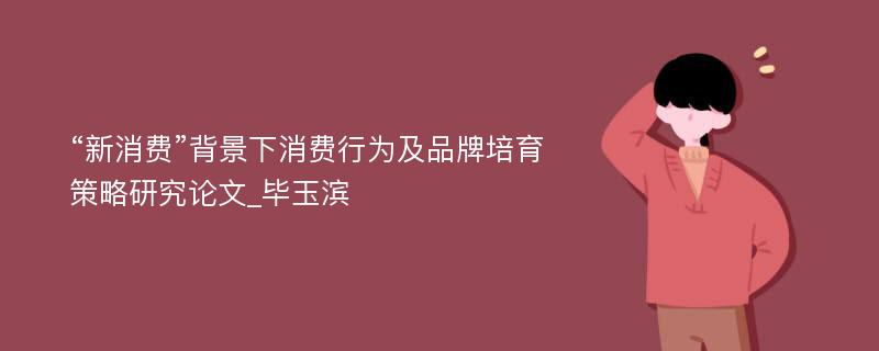 “新消费”背景下消费行为及品牌培育策略研究论文_毕玉滨