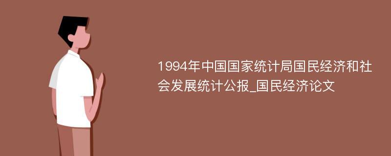 1994年中国国家统计局国民经济和社会发展统计公报_国民经济论文