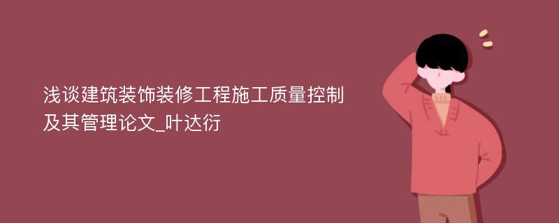 浅谈建筑装饰装修工程施工质量控制及其管理论文_叶达衍