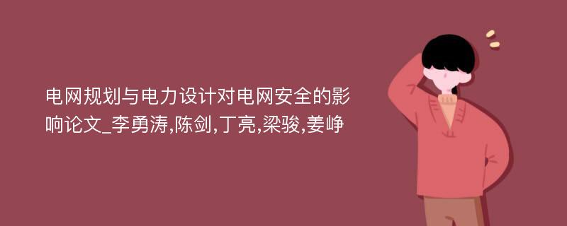 电网规划与电力设计对电网安全的影响论文_李勇涛,陈剑,丁亮,梁骏,姜峥