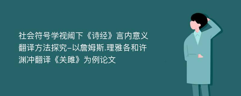 社会符号学视阈下《诗经》言内意义翻译方法探究-以詹姆斯.理雅各和许渊冲翻译《关雎》为例论文