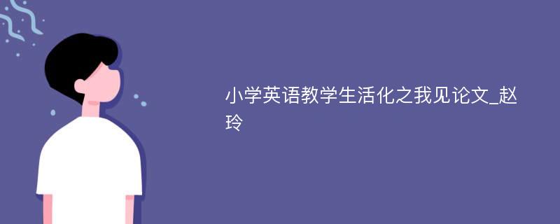 小学英语教学生活化之我见论文_赵玲