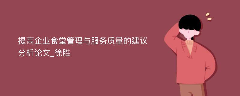 提高企业食堂管理与服务质量的建议分析论文_徐胜