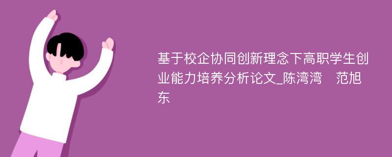 基于校企协同创新理念下高职学生创业能力培养分析论文_陈湾湾　范旭东