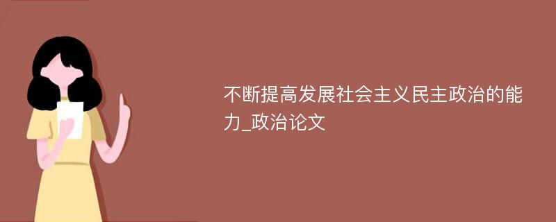 不断提高发展社会主义民主政治的能力_政治论文