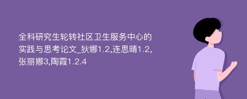 全科研究生轮转社区卫生服务中心的实践与思考论文_狄娜1.2,连思晴1.2,张丽娜3,陶霞1.2.4