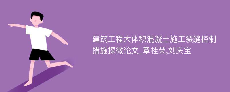 建筑工程大体积混凝土施工裂缝控制措施探微论文_章桂荣,刘庆宝