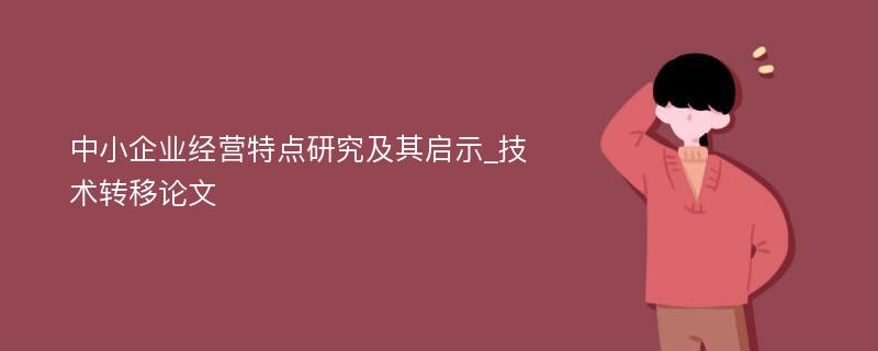 中小企业经营特点研究及其启示_技术转移论文