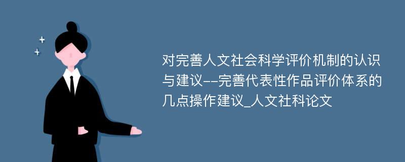 对完善人文社会科学评价机制的认识与建议--完善代表性作品评价体系的几点操作建议_人文社科论文