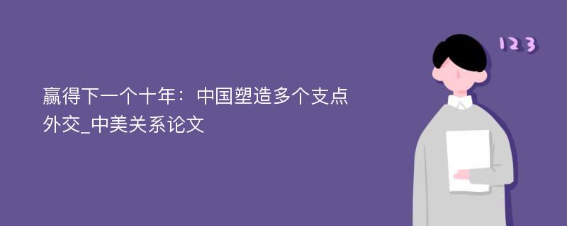 赢得下一个十年：中国塑造多个支点外交_中美关系论文