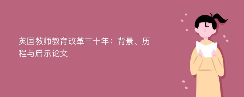 英国教师教育改革三十年：背景、历程与启示论文