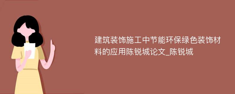 建筑装饰施工中节能环保绿色装饰材料的应用陈锐城论文_陈锐城