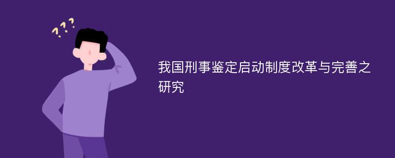 我国刑事鉴定启动制度改革与完善之研究