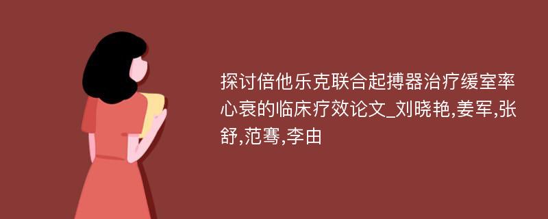 探讨倍他乐克联合起搏器治疗缓室率心衰的临床疗效论文_刘晓艳,姜军,张舒,范骞,李由