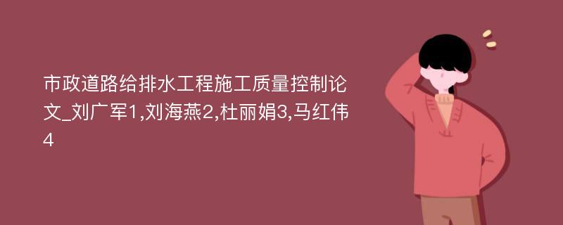 市政道路给排水工程施工质量控制论文_刘广军1,刘海燕2,杜丽娟3,马红伟4