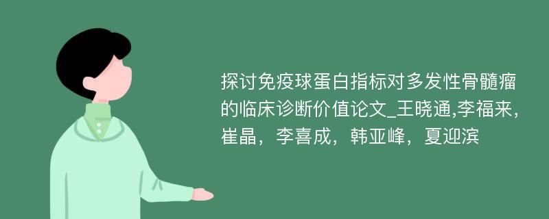 探讨免疫球蛋白指标对多发性骨髓瘤的临床诊断价值论文_王晓通,李福来，崔晶，李喜成，韩亚峰，夏迎滨