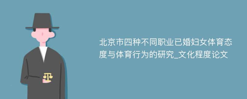 北京市四种不同职业已婚妇女体育态度与体育行为的研究_文化程度论文