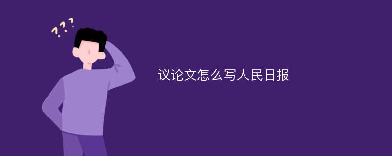 议论文怎么写人民日报