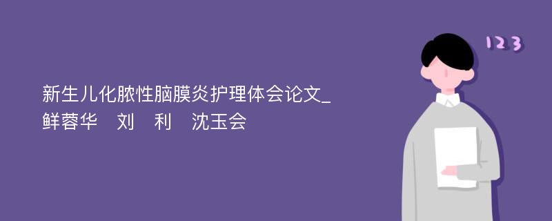 新生儿化脓性脑膜炎护理体会论文_鲜蓉华　刘　利　沈玉会