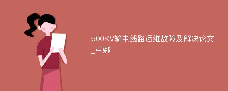 500KV输电线路运维故障及解决论文_弓娜