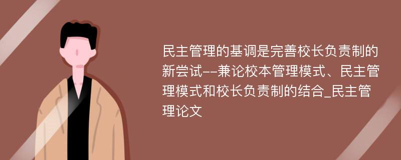 民主管理的基调是完善校长负责制的新尝试--兼论校本管理模式、民主管理模式和校长负责制的结合_民主管理论文