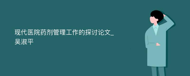 现代医院药剂管理工作的探讨论文_吴淑平