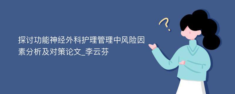 探讨功能神经外科护理管理中风险因素分析及对策论文_李云芬