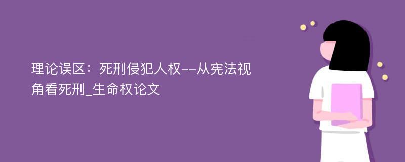 理论误区：死刑侵犯人权--从宪法视角看死刑_生命权论文