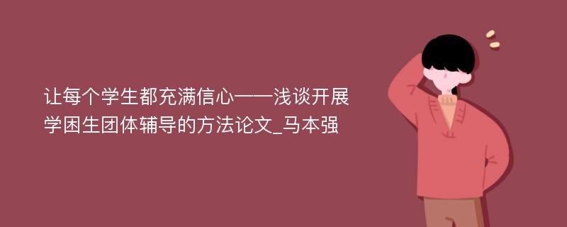 让每个学生都充满信心——浅谈开展学困生团体辅导的方法论文_马本强