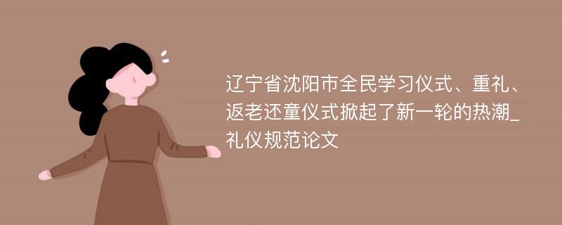 辽宁省沈阳市全民学习仪式、重礼、返老还童仪式掀起了新一轮的热潮_礼仪规范论文