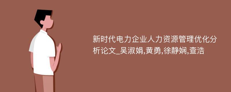 新时代电力企业人力资源管理优化分析论文_吴淑娟,黄勇,徐静娴,查浩