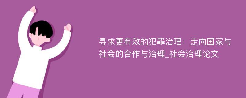 寻求更有效的犯罪治理：走向国家与社会的合作与治理_社会治理论文