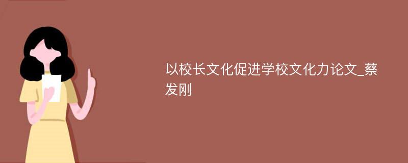 以校长文化促进学校文化力论文_蔡发刚