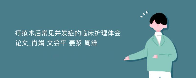 痔疮术后常见并发症的临床护理体会论文_肖娟 文会平 姜黎 周维