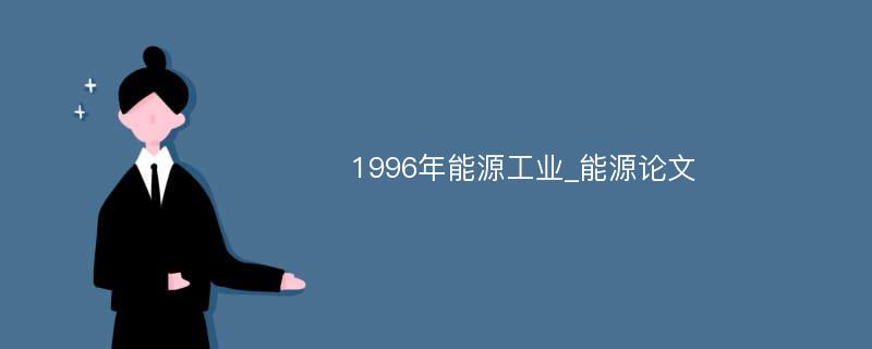 1996年能源工业_能源论文