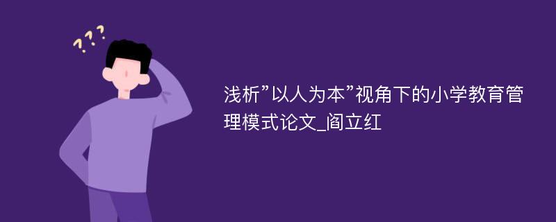 浅析”以人为本”视角下的小学教育管理模式论文_阎立红