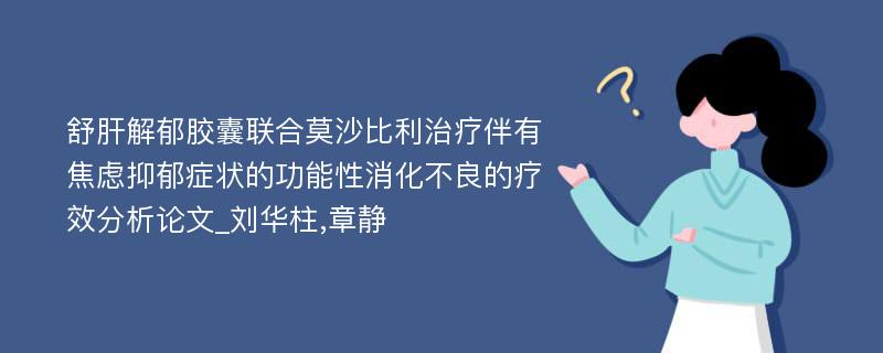 舒肝解郁胶囊联合莫沙比利治疗伴有焦虑抑郁症状的功能性消化不良的疗效分析论文_刘华柱,章静