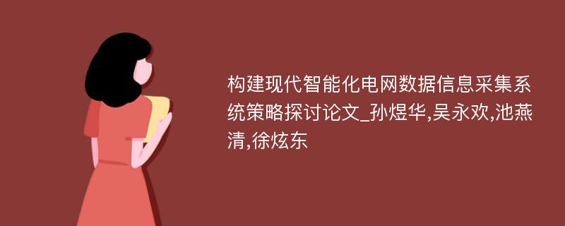 构建现代智能化电网数据信息采集系统策略探讨论文_孙煜华,吴永欢,池燕清,徐炫东