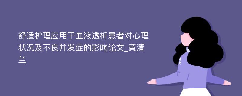 舒适护理应用于血液透析患者对心理状况及不良并发症的影响论文_黄清兰