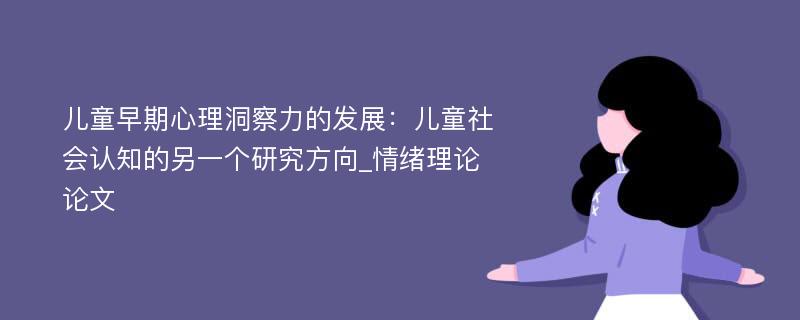 儿童早期心理洞察力的发展：儿童社会认知的另一个研究方向_情绪理论论文