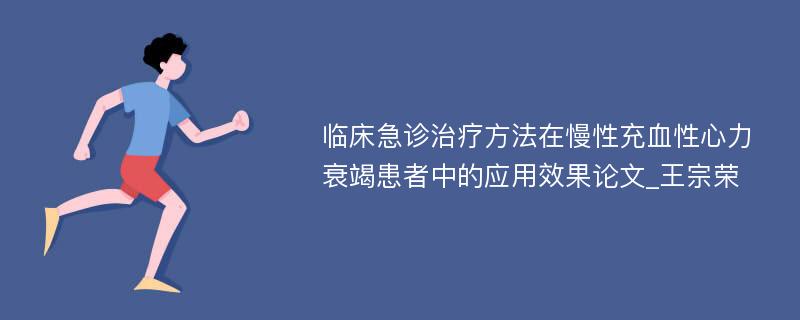 临床急诊治疗方法在慢性充血性心力衰竭患者中的应用效果论文_王宗荣