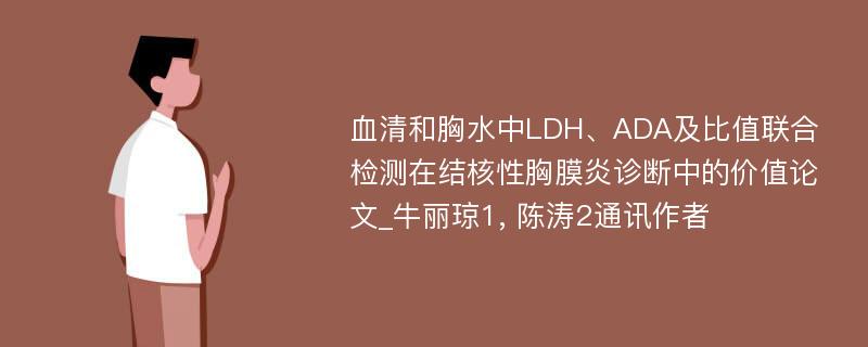 血清和胸水中LDH、ADA及比值联合检测在结核性胸膜炎诊断中的价值论文_牛丽琼1, 陈涛2通讯作者