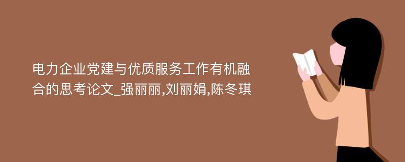 电力企业党建与优质服务工作有机融合的思考论文_强丽丽,刘丽娟,陈冬琪