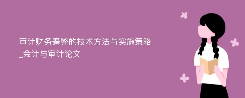 审计财务舞弊的技术方法与实施策略_会计与审计论文