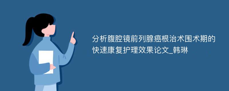 分析腹腔镜前列腺癌根治术围术期的快速康复护理效果论文_韩琳