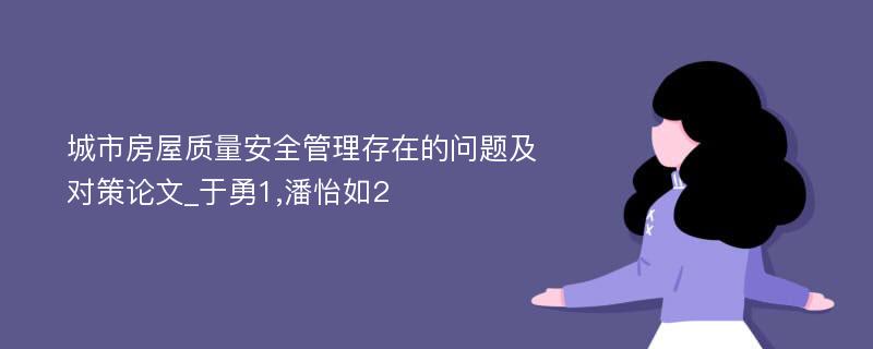 城市房屋质量安全管理存在的问题及对策论文_于勇1,潘怡如2