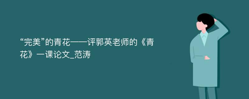 “完美”的青花——评郭英老师的《青花》一课论文_范涛