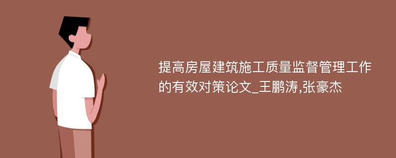 提高房屋建筑施工质量监督管理工作的有效对策论文_王鹏涛,张豪杰