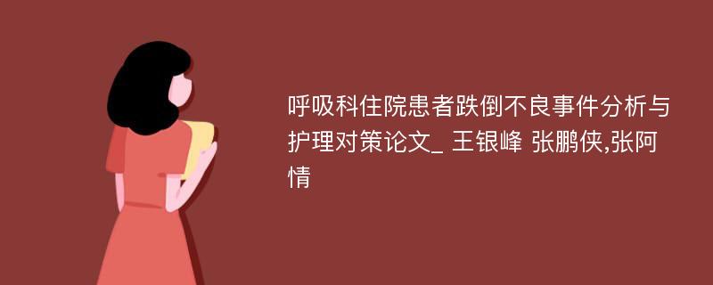 呼吸科住院患者跌倒不良事件分析与护理对策论文_ 王银峰 张鹏侠,张阿情 